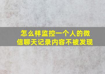 怎么样监控一个人的微信聊天记录内容不被发现