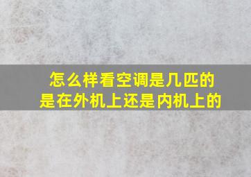 怎么样看空调是几匹的是在外机上还是内机上的