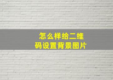 怎么样给二维码设置背景图片