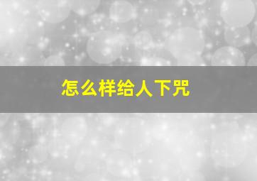 怎么样给人下咒