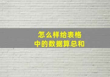 怎么样给表格中的数据算总和