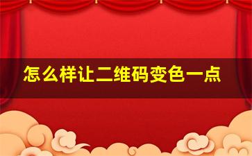 怎么样让二维码变色一点