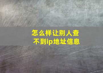 怎么样让别人查不到ip地址信息