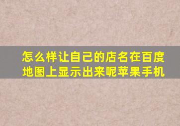 怎么样让自己的店名在百度地图上显示出来呢苹果手机