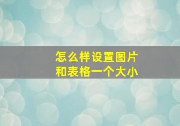 怎么样设置图片和表格一个大小