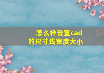 怎么样设置cad的尺寸线宽度大小