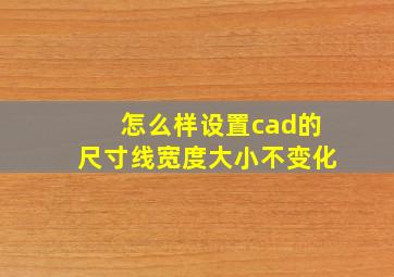 怎么样设置cad的尺寸线宽度大小不变化