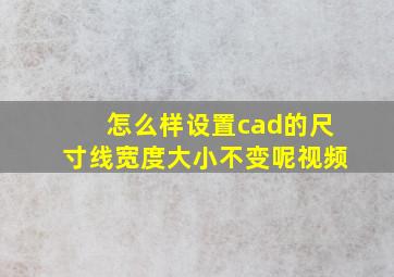 怎么样设置cad的尺寸线宽度大小不变呢视频