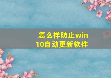 怎么样防止win10自动更新软件