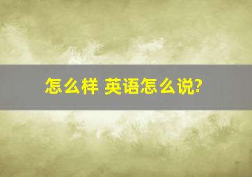 怎么样 英语怎么说?