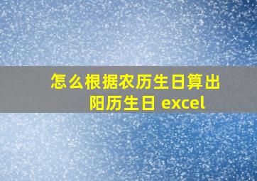 怎么根据农历生日算出阳历生日 excel