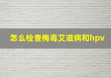 怎么检查梅毒艾滋病和hpv