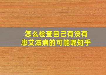 怎么检查自己有没有患艾滋病的可能呢知乎