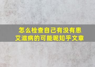 怎么检查自己有没有患艾滋病的可能呢知乎文章