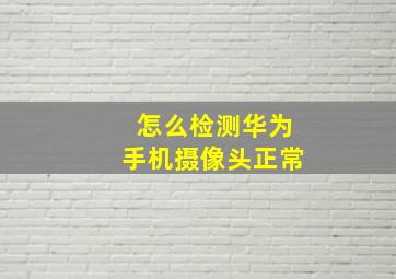 怎么检测华为手机摄像头正常