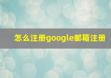 怎么注册google邮箱注册