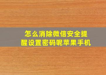 怎么消除微信安全提醒设置密码呢苹果手机