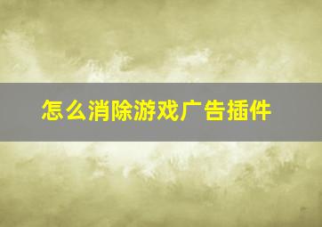 怎么消除游戏广告插件