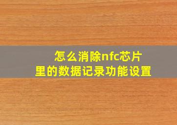 怎么消除nfc芯片里的数据记录功能设置