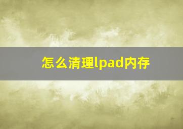 怎么清理lpad内存