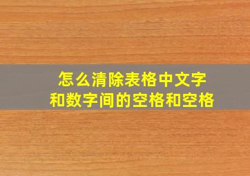 怎么清除表格中文字和数字间的空格和空格