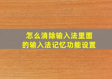 怎么清除输入法里面的输入法记忆功能设置