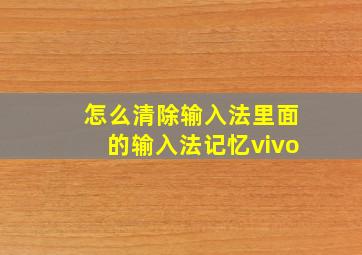 怎么清除输入法里面的输入法记忆vivo