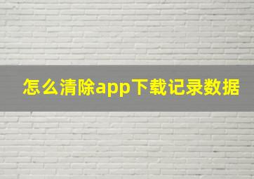 怎么清除app下载记录数据