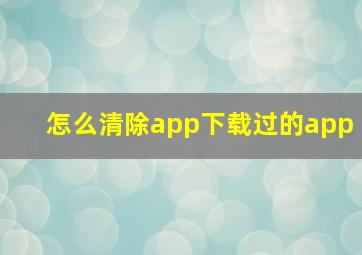 怎么清除app下载过的app