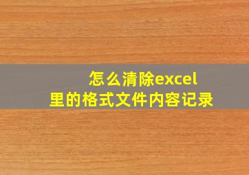 怎么清除excel里的格式文件内容记录