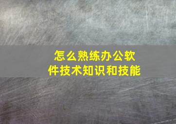 怎么熟练办公软件技术知识和技能