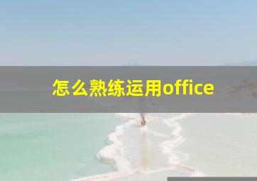 怎么熟练运用office