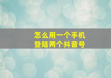 怎么用一个手机登陆两个抖音号