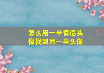 怎么用一半情侣头像找到另一半头像