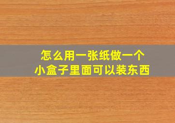 怎么用一张纸做一个小盒子里面可以装东西