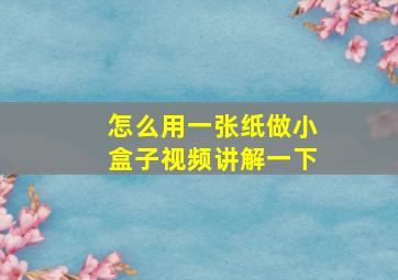 怎么用一张纸做小盒子视频讲解一下