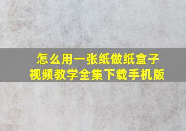 怎么用一张纸做纸盒子视频教学全集下载手机版