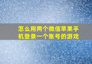 怎么用两个微信苹果手机登录一个账号的游戏