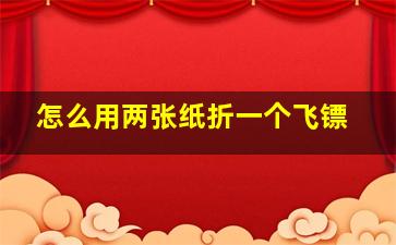 怎么用两张纸折一个飞镖