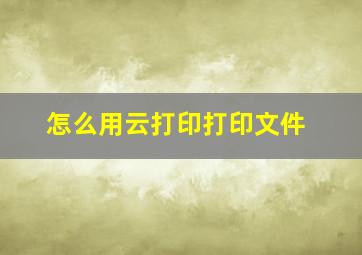 怎么用云打印打印文件