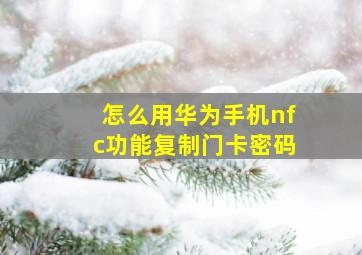 怎么用华为手机nfc功能复制门卡密码