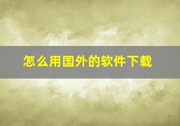 怎么用国外的软件下载