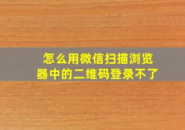 怎么用微信扫描浏览器中的二维码登录不了