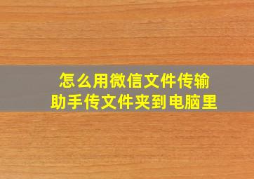 怎么用微信文件传输助手传文件夹到电脑里