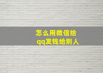 怎么用微信给qq发钱给别人