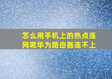 怎么用手机上的热点连网呢华为路由器连不上