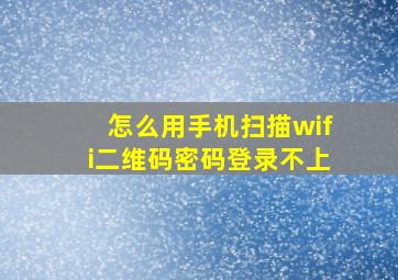 怎么用手机扫描wifi二维码密码登录不上