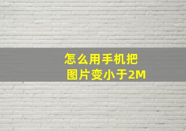 怎么用手机把图片变小于2M