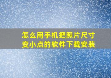 怎么用手机把照片尺寸变小点的软件下载安装