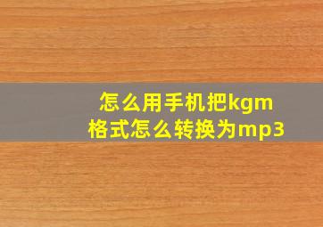 怎么用手机把kgm格式怎么转换为mp3